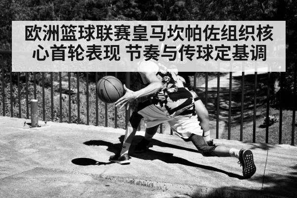 欧洲篮球联赛皇马坎帕佐组织核心首轮表现 节奏与传球定基调 | kaiyun