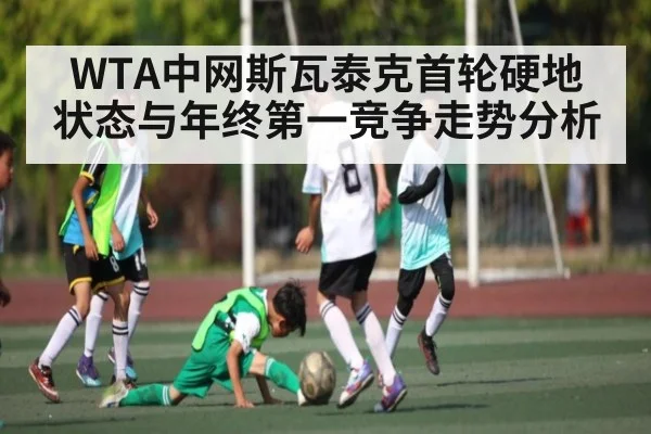 WTA中网斯瓦泰克首轮硬地状态与年终第一竞争走势分析 - kaiyun
