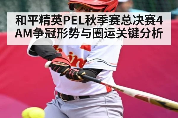 和平精英PEL秋季赛总决赛4AM争冠形势与圈运关键分析 - kaiyun